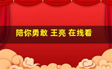 陪你勇敢 王亮 在线看